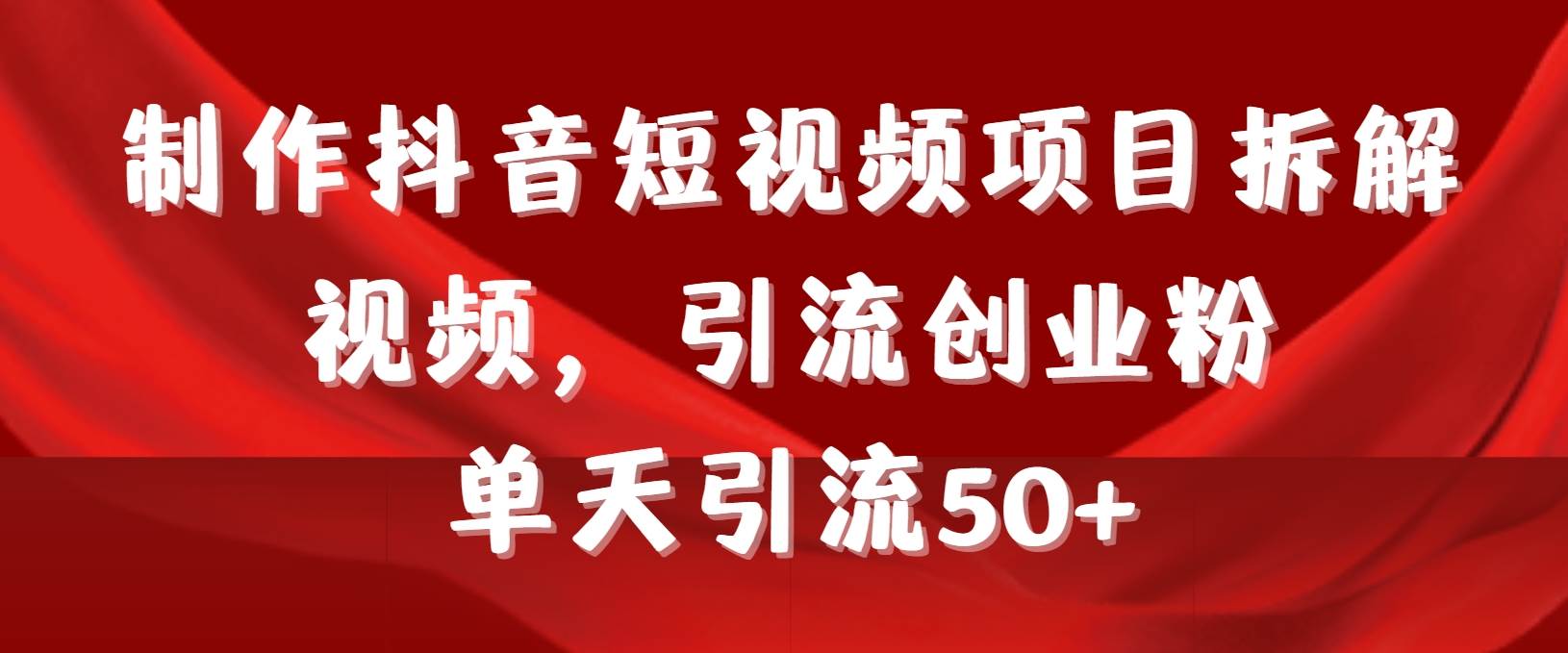 制作抖音短视频项目拆解视频引流创业粉，一天引流50+教程+工具+素材-领航创业网