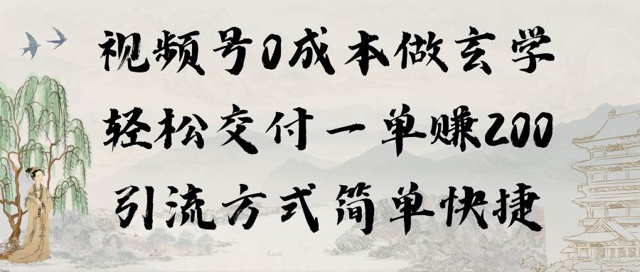 视频号0成本做玄学轻松交付一单赚200引流方式简单快捷（教程+软件）-领航创业网