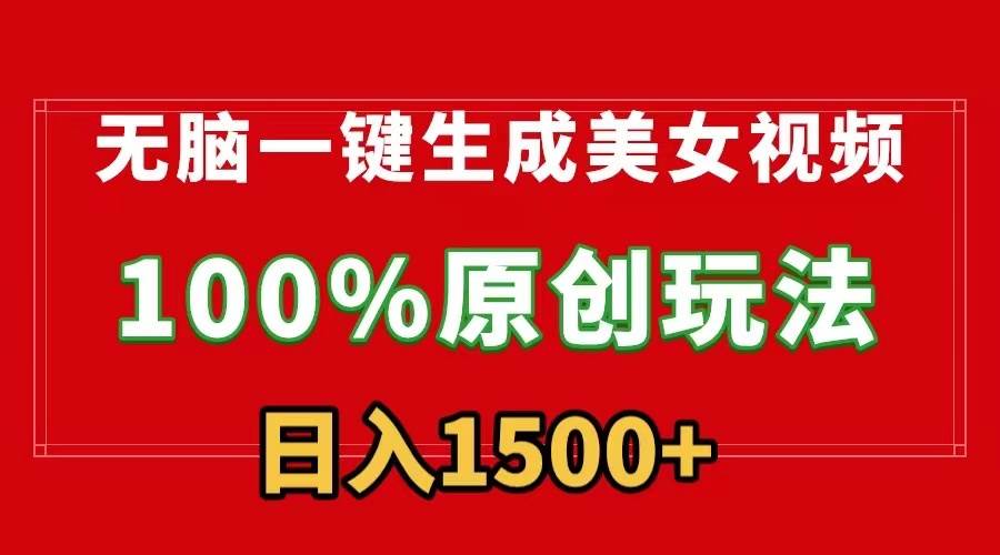 无脑一键生成美女视频，100%过原创，多种变现方式，有流量就有收益，日…-领航创业网