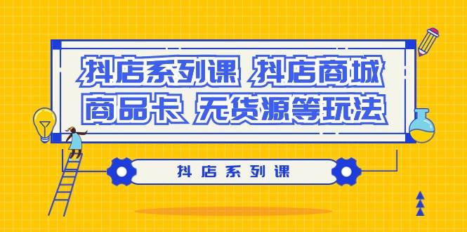 抖店系列课，抖店商城、商品卡、无货源等玩法-领航创业网