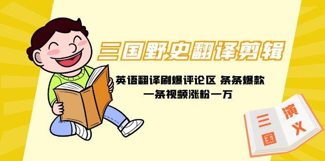 三国野史翻译剪辑 英语翻译刷爆评论区 条条爆款一条视频涨粉1w+附888G素材-领航创业网