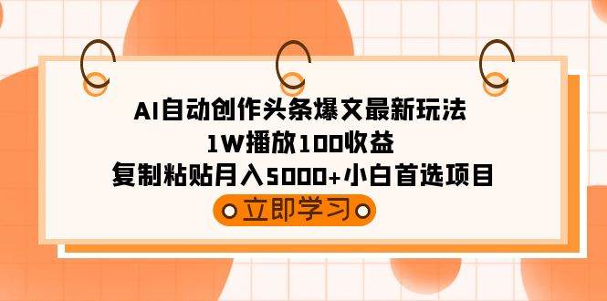 AI自动创作头条爆文最新玩法 1W播放100收益 复制粘贴月入5000+小白首选项目-领航创业网