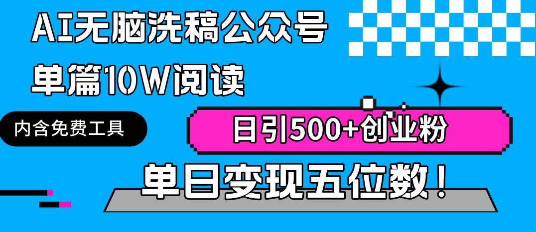 AI无脑洗稿公众号单篇10W阅读，日引500+创业粉单日变现五位数！-领航创业网
