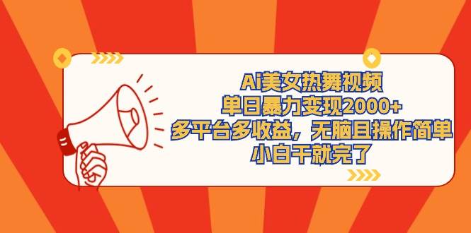 Ai美女热舞视频，单日暴力变现2000+，多平台多收益，无脑且操作简单，小…-领航创业网