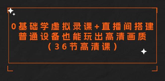 零基础学虚拟录课+直播间搭建，普通设备也能玩出高清画质（36节高清课）-领航创业网