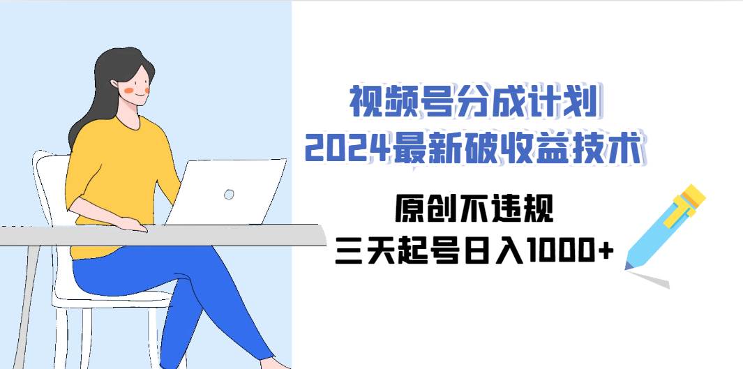 视频号分成计划2024最新破收益技术，原创不违规，三天起号日入1000+-领航创业网