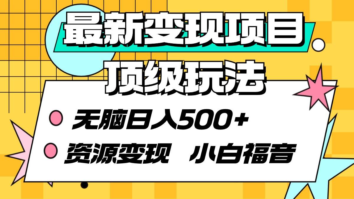 最新变现项目顶级玩法 无脑日入500+ 资源变现 小白福音-领航创业网