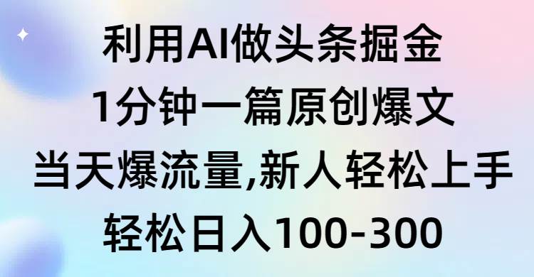 利用AI做头条掘金，1分钟一篇原创爆文，当天爆流量，新人轻松上手-领航创业网