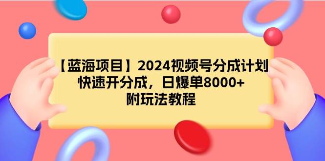 【蓝海项目】2024视频号分成计划，快速开分成，日爆单8000+，附玩法教程-领航创业网