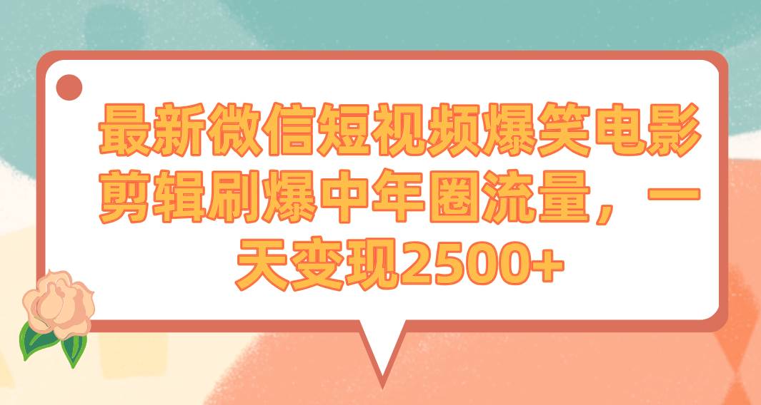 最新微信短视频爆笑电影剪辑刷爆中年圈流量，一天变现2500+-领航创业网