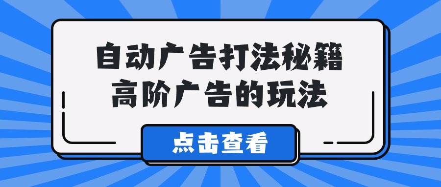 A lice自动广告打法秘籍，高阶广告的玩法-领航创业网