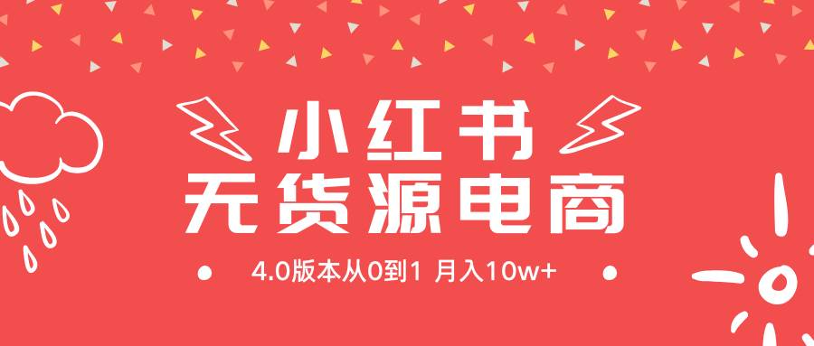 小红书无货源新电商4.0版本从0到1月入10w+-领航创业网