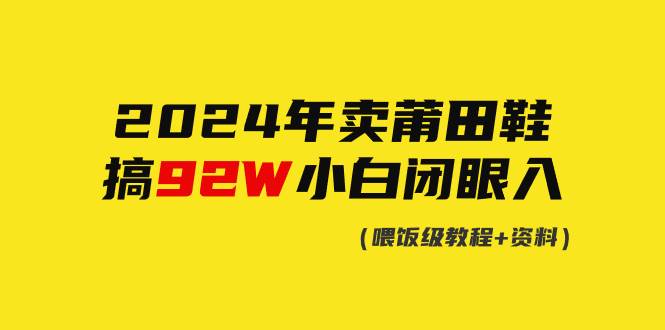 2024年卖莆田鞋，搞了92W，小白闭眼操作！-领航创业网