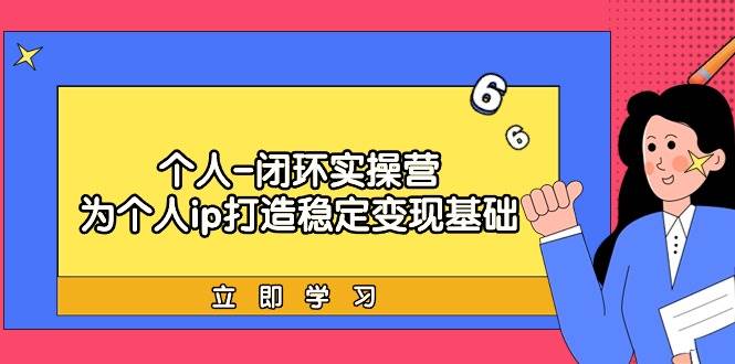 个人-闭环实操营：为个人ip打造稳定变现基础，从价值定位/爆款打造/产品…-领航创业网