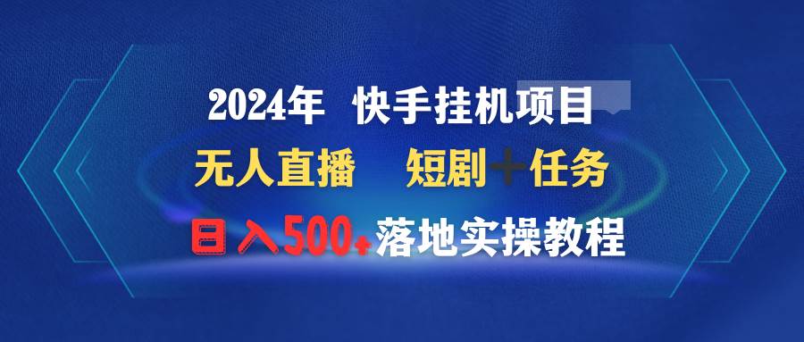 2024年 快手挂机项目无人直播 短剧＋任务日入500+落地实操教程-领航创业网