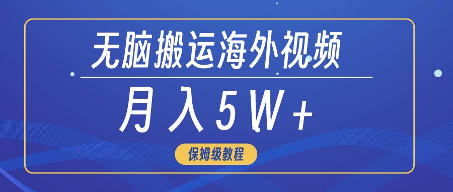 无脑搬运海外短视频，3分钟上手0门槛，月入5W+-领航创业网
