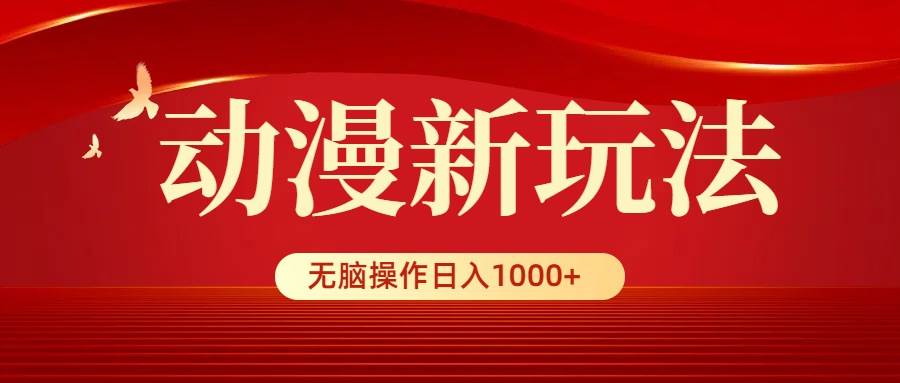 动漫新玩法，条条爆款，5分钟1条100%原创，小白无脑操作日入1000+-领航创业网