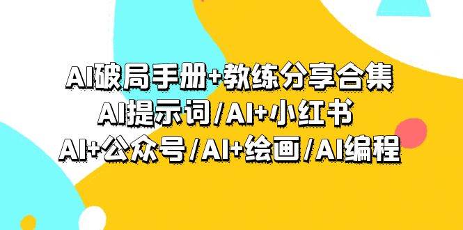 AI破局手册+教练分享合集：AI提示词/AI+小红书 /AI+公众号/AI+绘画/AI编程-领航创业网