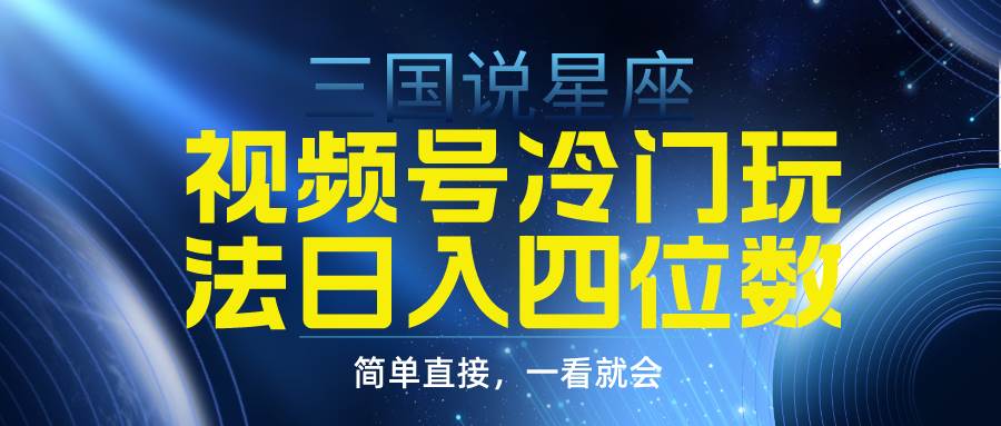 视频号掘金冷门玩法，三国星座赛道，日入四位数（教程+素材）-领航创业网