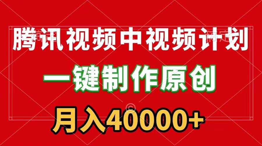 腾讯视频APP中视频计划，一键制作，刷爆流量分成收益，月入40000+附软件-领航创业网