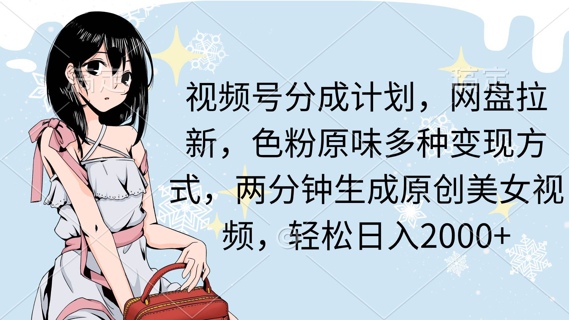 视频号分成计划，网盘拉新，色粉原味多种变现方式，两分钟生成原创美女…-领航创业网