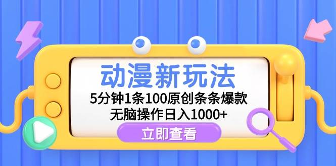 动漫新玩法，5分钟1条100原创条条爆款，无脑操作日入1000+-领航创业网