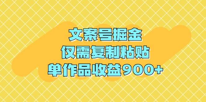 文案号掘金，仅需复制粘贴，单作品收益900+-领航创业网