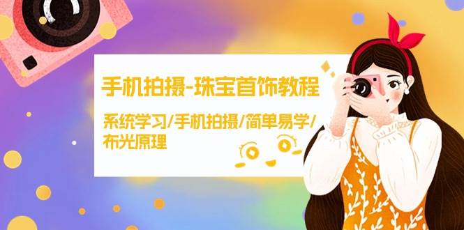 手机拍摄-珠宝首饰教程，系统学习/手机拍摄/简单易学/布光原理-38节无水印-领航创业网