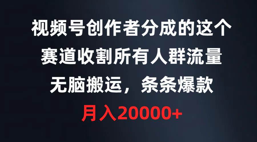 视频号创作者分成的这个赛道，收割所有人群流量，无脑搬运，条条爆款，…-领航创业网