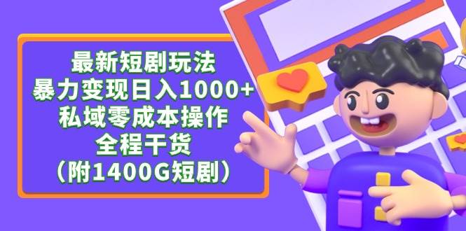最新短剧玩法，暴力变现日入1000+私域零成本操作，全程干货（附1400G短剧）-领航创业网