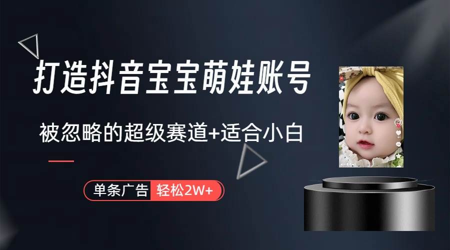 打造抖音宝宝账号，一条广告2W，大部分人忽略的超级赛道（教程+素材+软件）-领航创业网