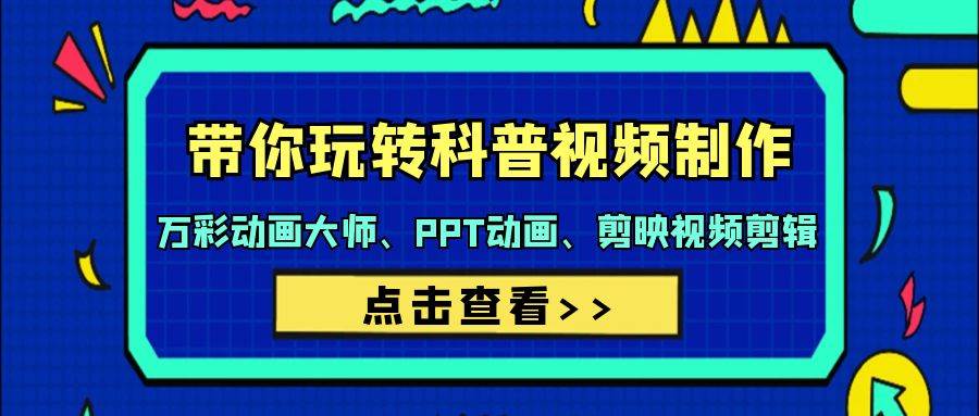 带你玩转科普视频 制作：万彩动画大师、PPT动画、剪映视频剪辑（44节课）-领航创业网