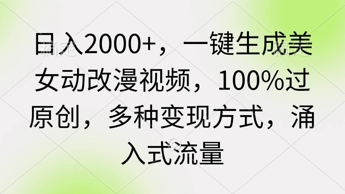 日入2000+，一键生成美女动改漫视频，100%过原创，多种变现方式 涌入式流量-领航创业网