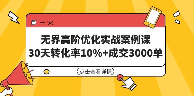 无界高阶优化实战案例课，30天转化率10%+成交3000单（8节课）-领航创业网