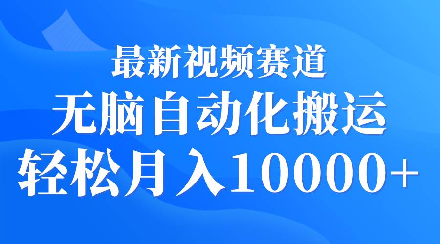 最新视频赛道 无脑自动化搬运 轻松月入10000+-领航创业网