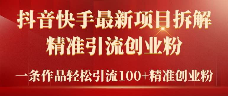 2024年抖音快手最新项目拆解视频引流创业粉，一天轻松引流精准创业粉100+-领航创业网