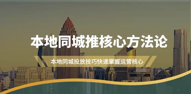 本地同城·推核心方法论，本地同城投放技巧快速掌握运营核心（16节课）-领航创业网