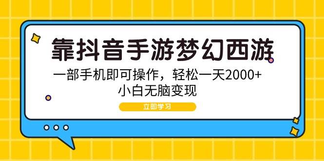 靠抖音手游梦幻西游，一部手机即可操作，轻松一天2000+，小白无脑变现-领航创业网
