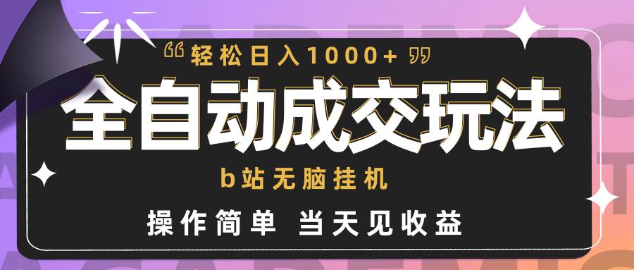 全自动成交  b站无脑挂机 小白闭眼操作 轻松日入1000+ 操作简单 当天见收益-领航创业网