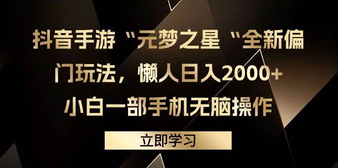 抖音手游“元梦之星“全新偏门玩法，懒人日入2000+，小白一部手机无脑操作-领航创业网