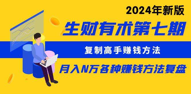 生财有术第七期：复制高手赚钱方法 月入N万各种方法复盘（更新到24年0313）-领航创业网