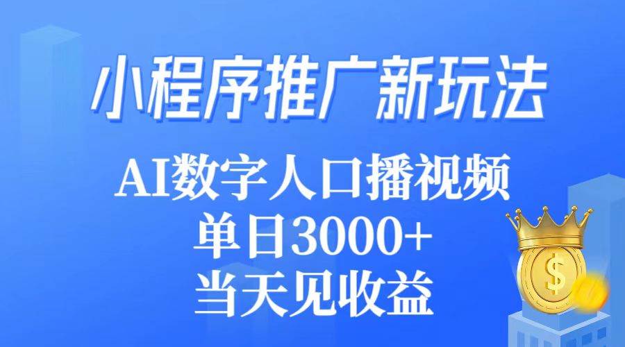 小程序推广新玩法，AI数字人口播视频，单日3000+，当天见收益-领航创业网