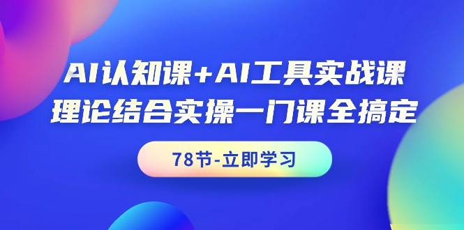 AI认知课+AI工具实战课，理论结合实操一门课全搞定（78节课）-领航创业网