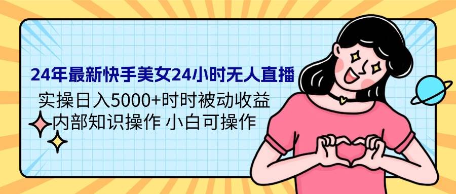 24年最新快手美女24小时无人直播 实操日入5000+时时被动收益 内部知识操…-领航创业网
