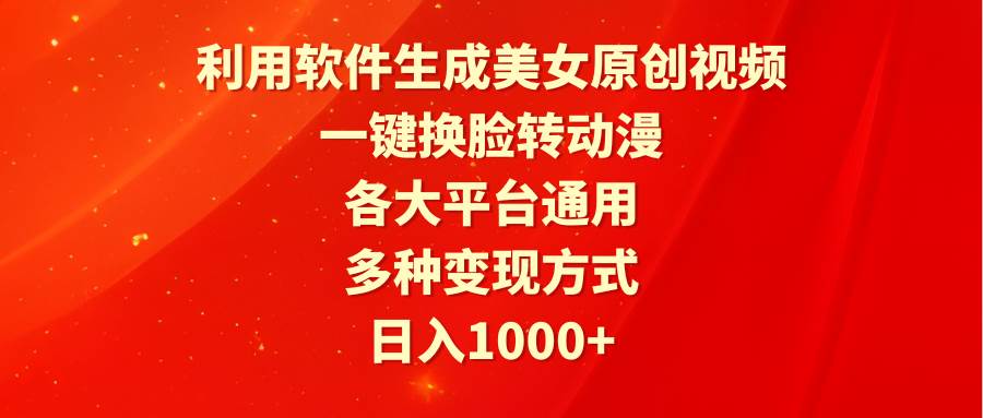 利用软件生成美女原创视频，一键换脸转动漫，各大平台通用，多种变现方式-领航创业网