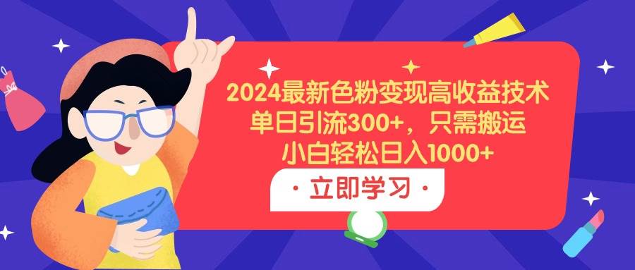 2024最新色粉变现高收益技术，单日引流300+，只需搬运，小白轻松日入1000+-领航创业网