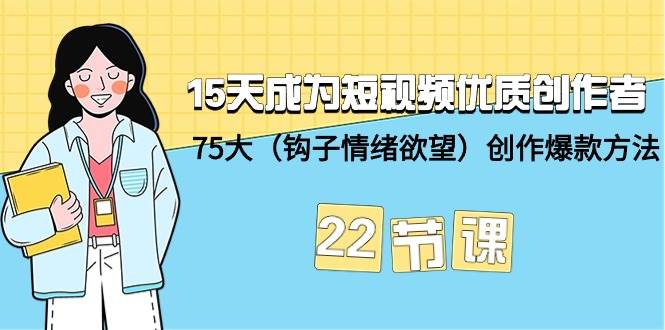 15天成为短视频-优质创作者+75大（钩子-情绪欲望）创作爆款方法-22节课-领航创业网