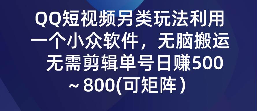 QQ短视频另类玩法，利用一个小众软件，无脑搬运，无需剪辑单号日赚500～…-领航创业网