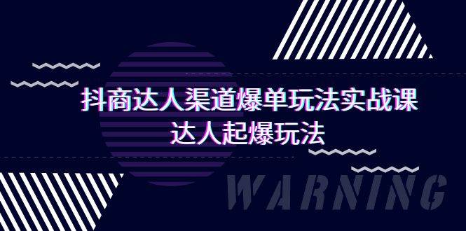 抖商达人-渠道爆单玩法实操课，达人起爆玩法（29节课）-领航创业网