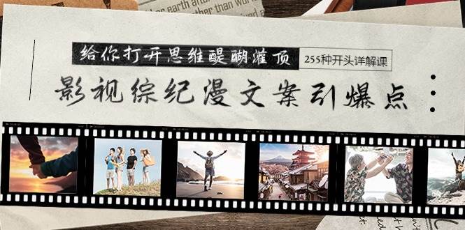 影视综纪漫文案引爆点，给你打开思维醍醐灌顶+255种开头详解课（26节）-领航创业网
